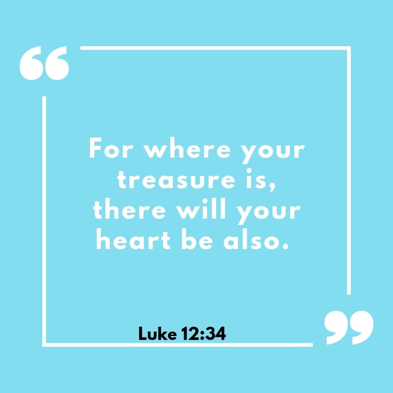 “For where your treasure is, there will your heart be also.” Luke 12:34 