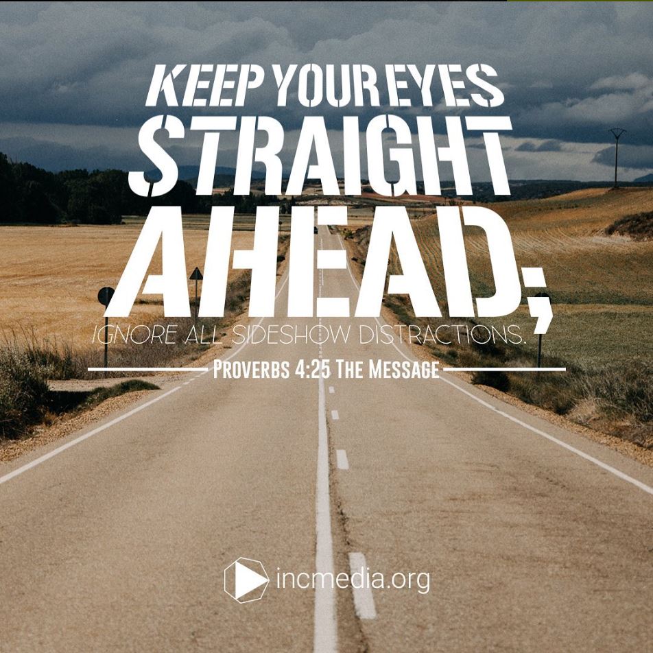 “Keep your eyes straight ahead; ignore all sideshow distractions” (Proverbs 4:25 MSG)